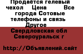 Продаётся гелевый чехол  › Цена ­ 55 - Все города Сотовые телефоны и связь » Другое   . Свердловская обл.,Североуральск г.